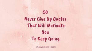 50 Never Give Up Quotes That Will Motivate You To Keep Going.