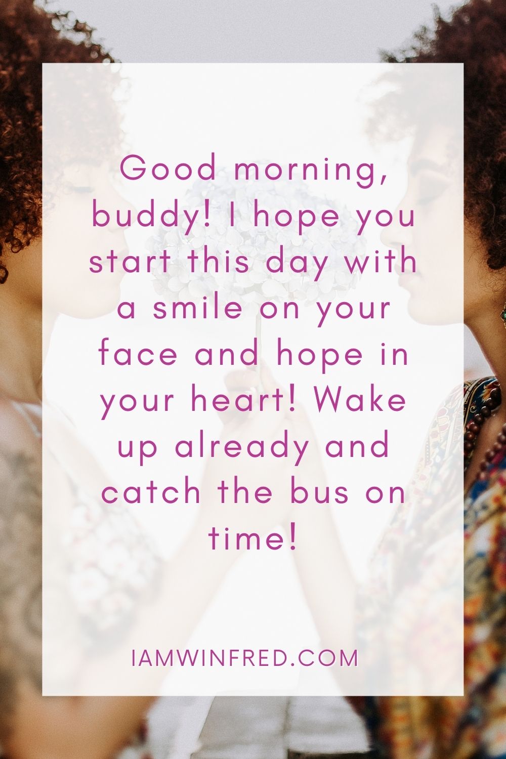 Good Morning Buddy I Hope You Start This Day With A Smile On Your Face And Hope In Your Heart Wake Up Already And Catch The Bus On Time