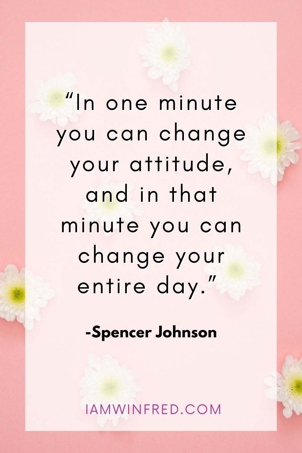 In One Minute You Can Change Your Attitude And In That Minute You Can Change Your Entire Day.