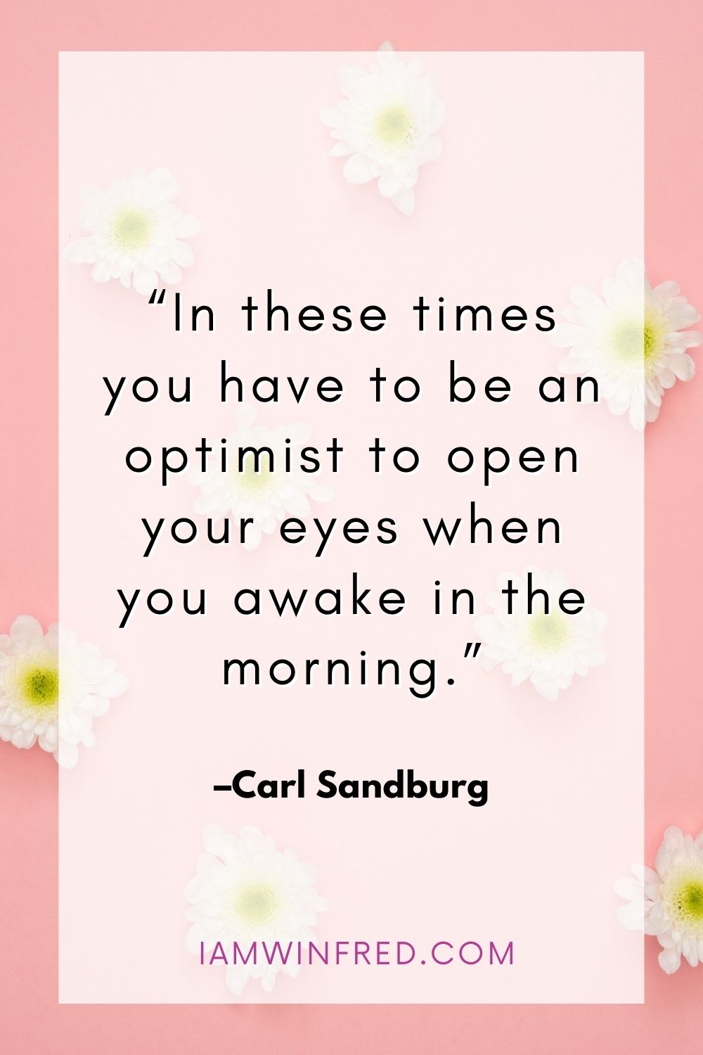 In These Times You Have To Be An Optimist To Open Your Eyes When You Awake In The Morning.