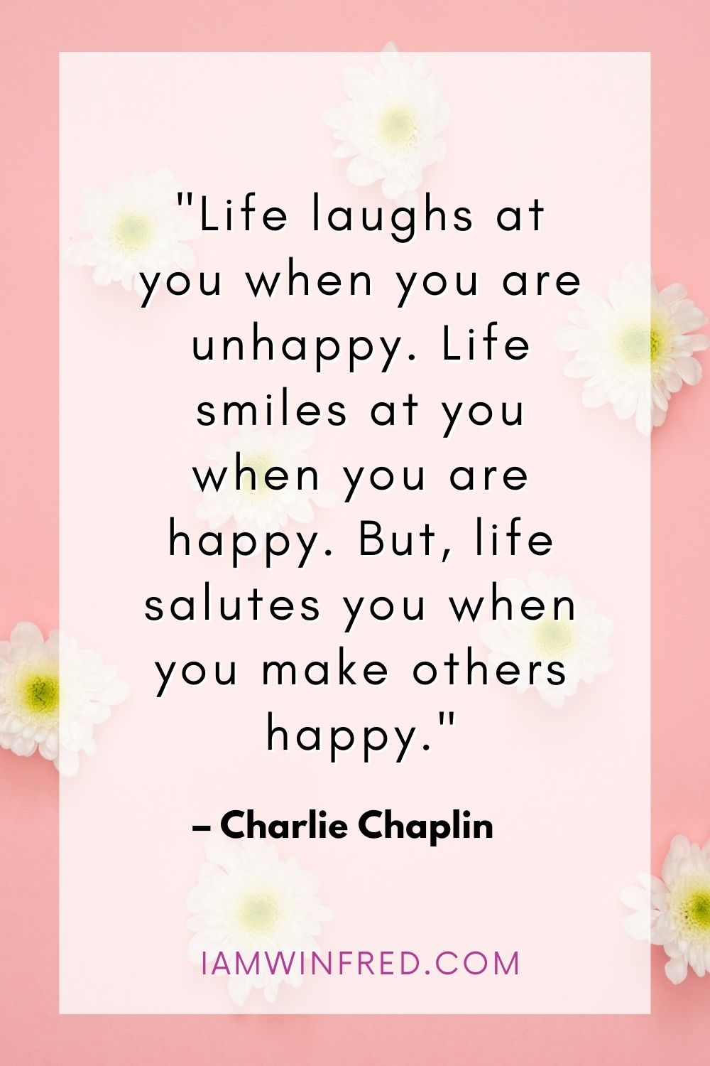 Life Laughs At You When You Are Unhappy. Life Smiles At You When You Are Happy. But Life Salutes You When You Make Others Happy.
