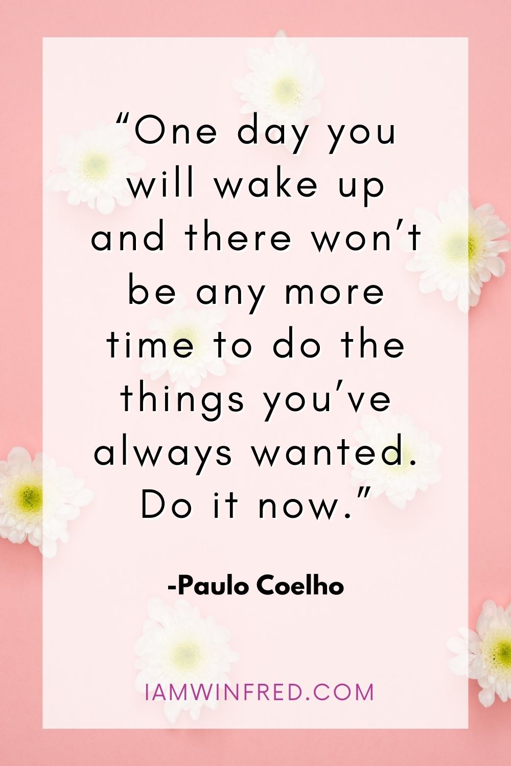 One Day You Will Wake Up And There Wont Be Any More Time To Do The Things Youve Always Wanted. Do It Now.