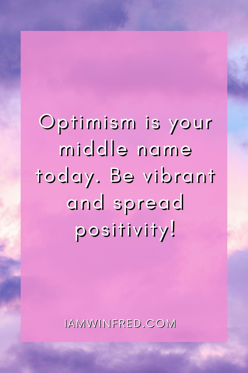 Optimism Is Your Middle Name Today. Be Vibrant And Spread Positivity