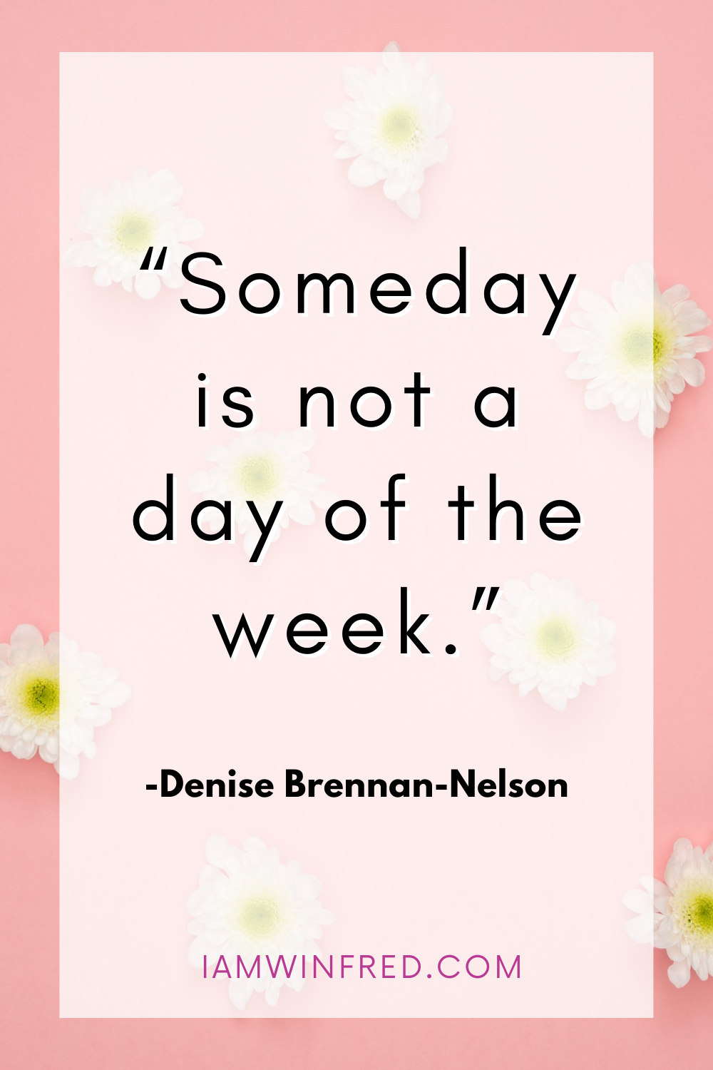 Someday Is Not A Day Of The Week.