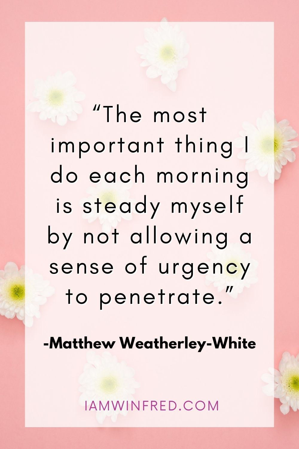 The Most Important Thing I Do Each Morning Is Steady Myself By Not Allowing A Sense Of Urgency To Penetrate.