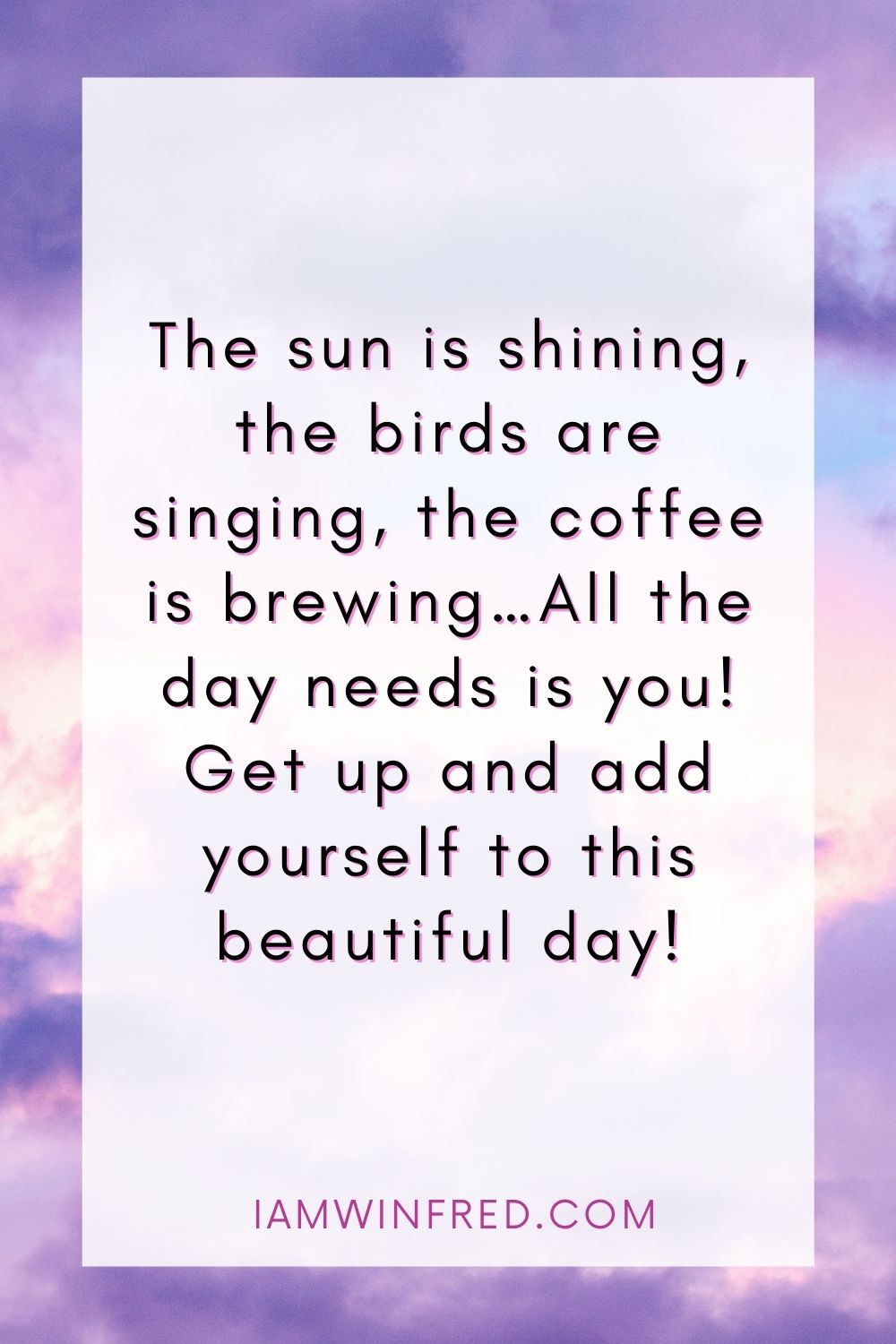 The Sun Is Shining The Birds Are Singing The Coffee Is Brewing…. All The Day Needs Is You Get Up And Add Yourself To This Beautiful Day