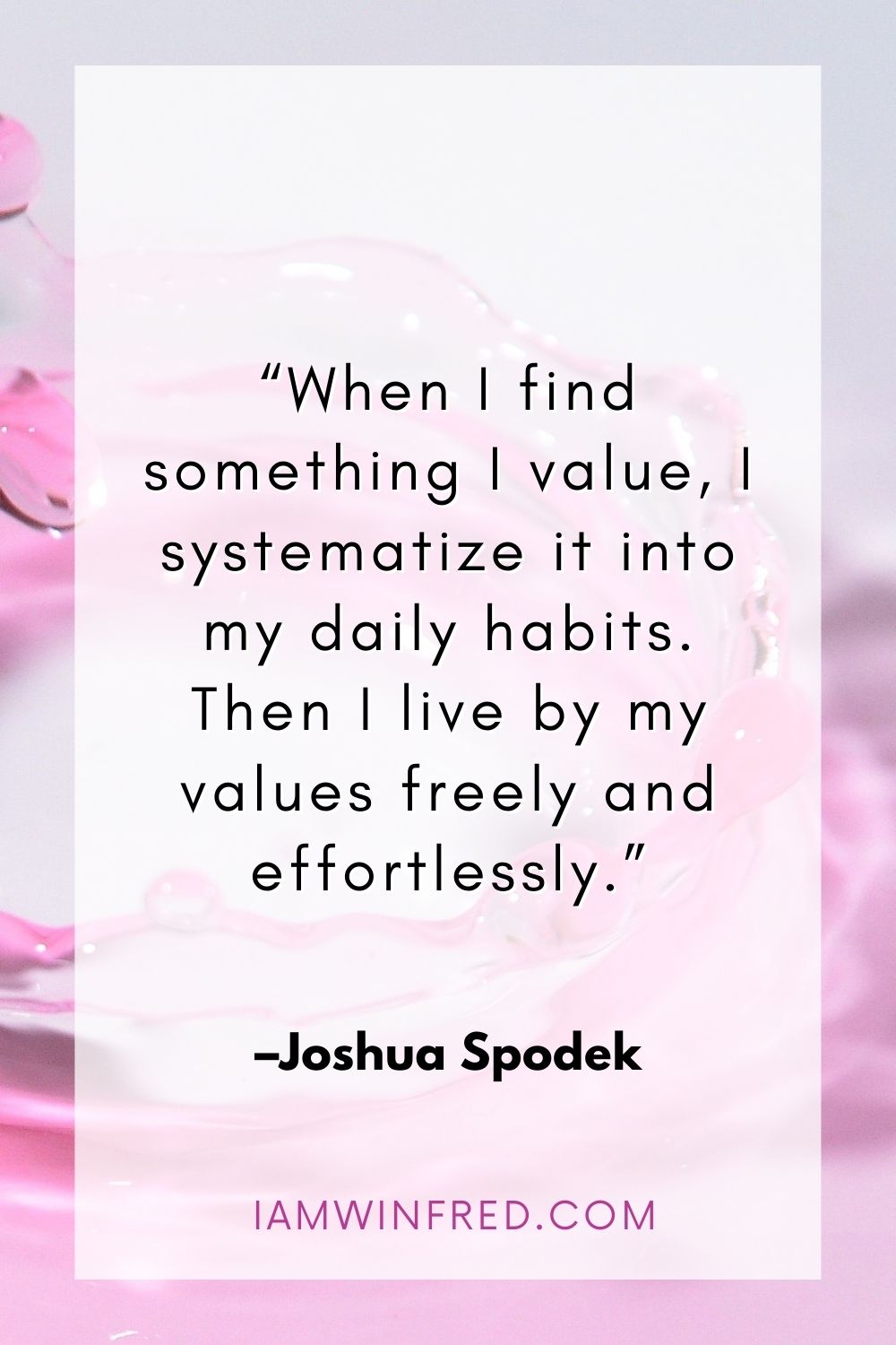When I Find Something I Value I Systematize It Into My Daily Habits. Then I Live By My Values Freely And Effortlessly.