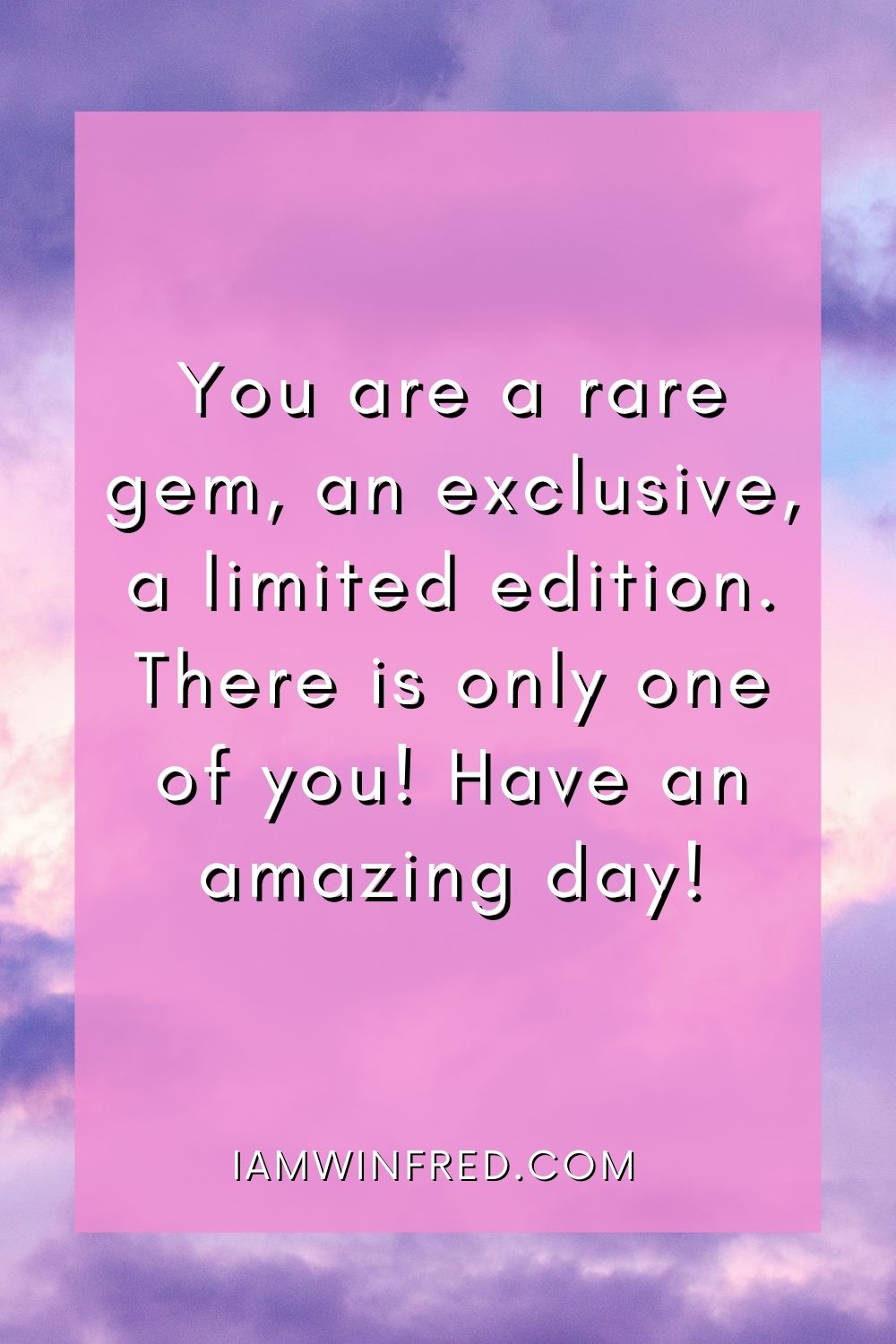 You Are A Rare Gem An Exclusive A Limited Edition. There Is Only One Of You Have An Amazing Day