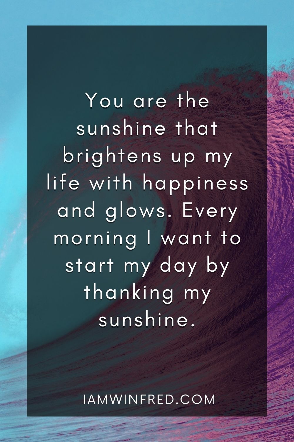 You Are The Sunshine That Brightens Up My Life With Happiness And Glows. Every Morning I Want To Start My Day By Thanking My Sunshine.