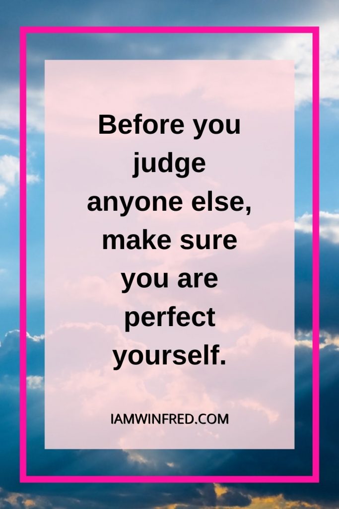 Before You Judge Anyone Else Make Sure You Are Perfect Yourself.