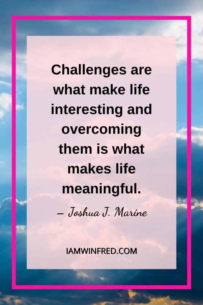 Challenges Are What Make Life Interesting And Overcoming Them Is What Makes Life Meaningful.