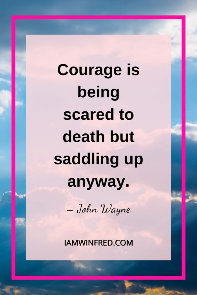 Courage Is Being Scared To Death But Saddling Up Anyway.