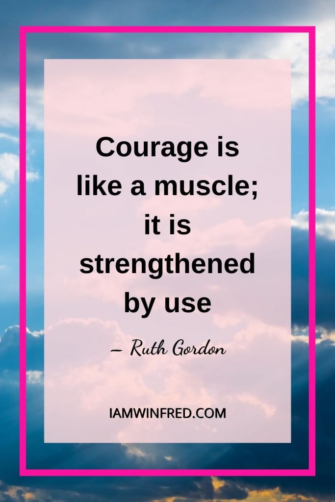 Courage Is Like A Muscle It Is Strengthened By Use