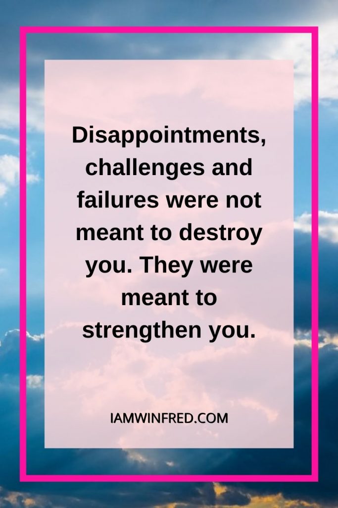 Disappointments Challenges And Failures Were Not Meant To Destroy You. They Were Meant To Strengthen You.