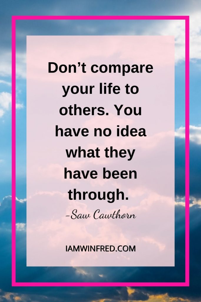 Dont Compare Your Life To Others. You Have No Idea What They Have Been Through.