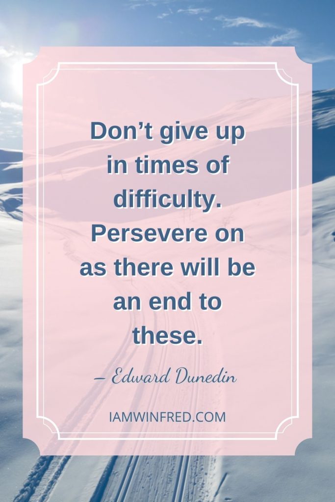 Dont Give Up In Times Of Difficulty. Persevere On As There Will Be An End To These.