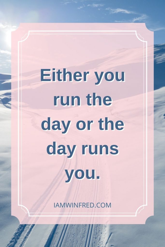 Either You Run The Day Or The Day Runs You.