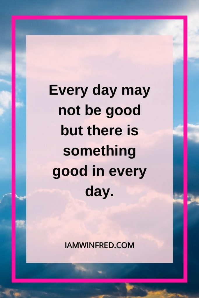 Every Day May Not Be Good But There Is Something Good In Every Day.