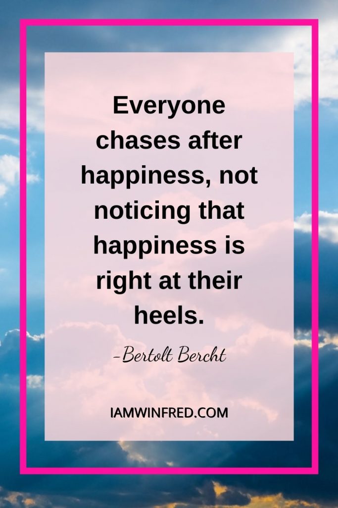 Everyone Chases After Happiness Not Noticing That Happiness Is Right At Their Heels.