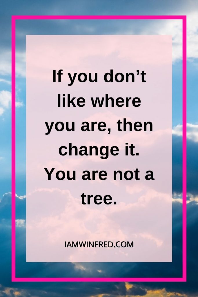 If You Dont Like Where You Are Then Change It. You Are Not A Tree.