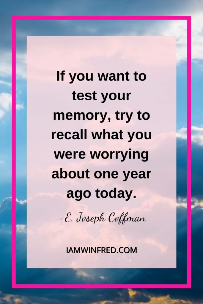 If You Want To Test Your Memory Try To Recall What You Were Worrying About One Year Ago Today.