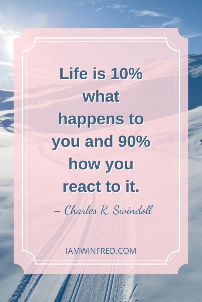 Life Is 10 What Happens To You And 90 How You React To It.
