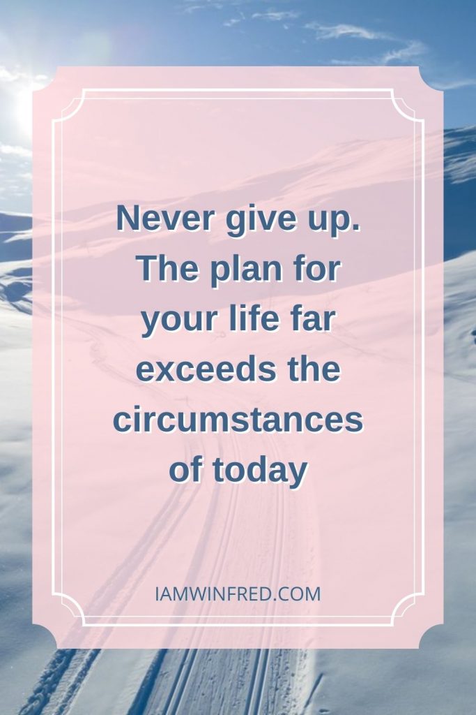 Never Give Up. The Plan For Your Life Far Exceeds The Circumstances Of Today