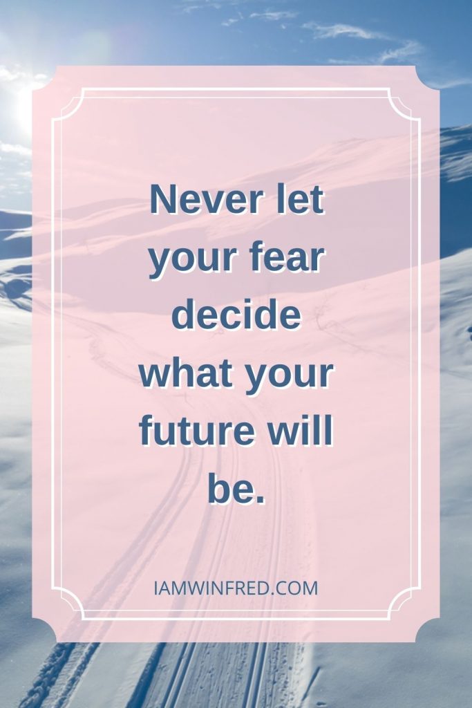 Never Let Your Fear Decide What Your Future Will Be.