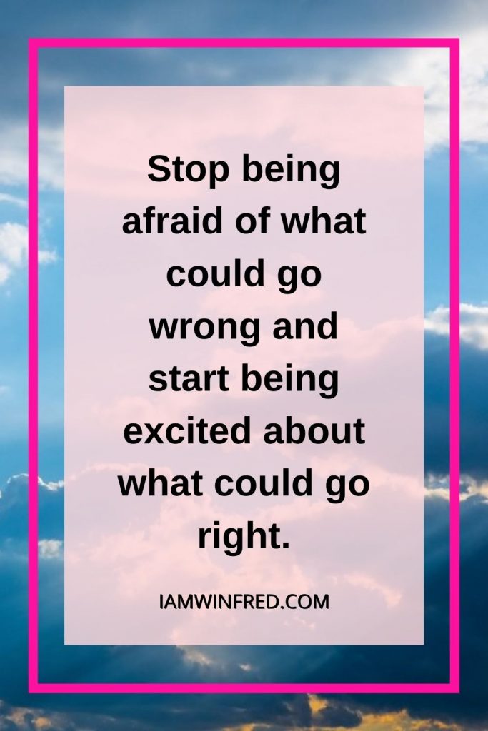 Stop Being Afraid Of What Could Go Wrong And Start Being Excited About What Could Go Right.
