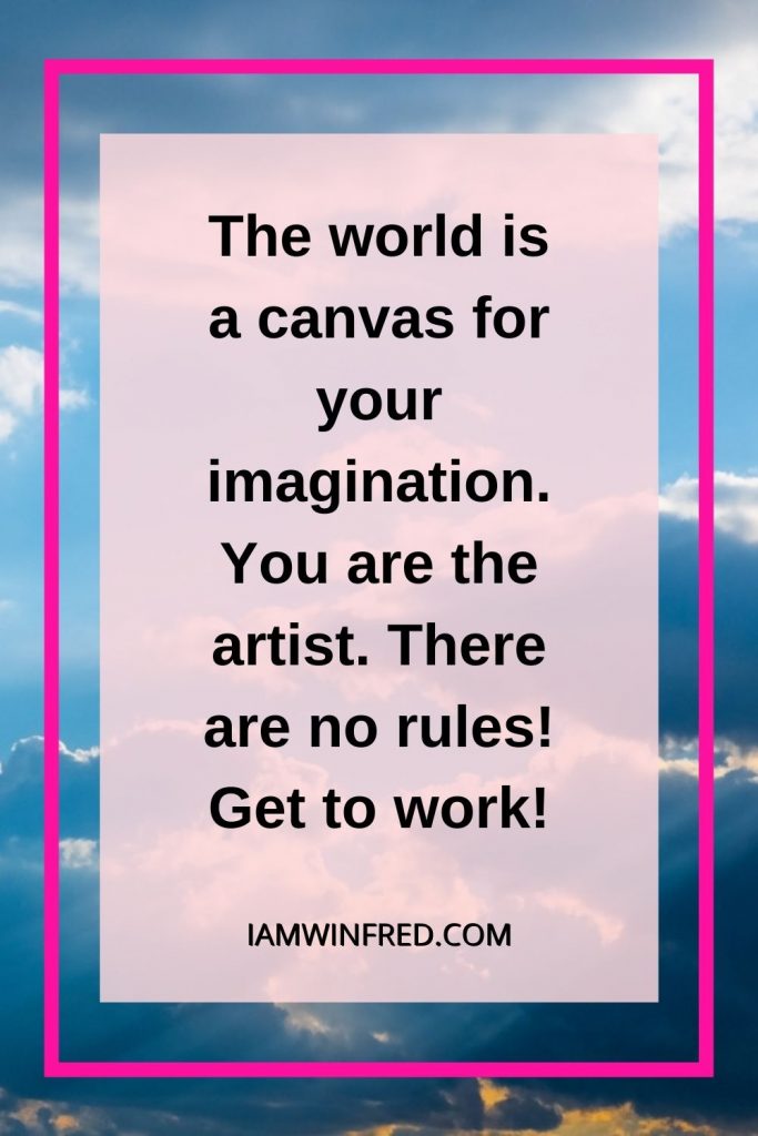 The World Is A Canvas For Your Imagination. You Are The Artist. There Are No Rules Get To Work