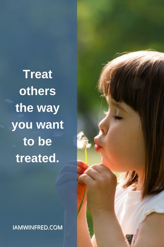 Treat Others The Way You Want To Be Treated.