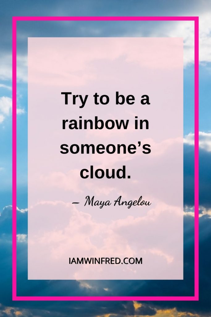 Try To Be A Rainbow In Someones Cloud.