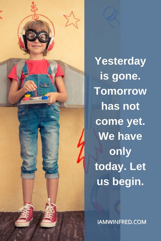 Yesterday Is Gone. Tomorrow Has Not Come Yet. We Have Only Today. Let Us Begin.