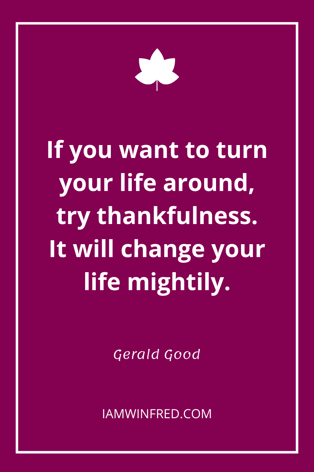 If You Want To Turn Your Life Around Try Thankfulness. It Will Change Your Life Mightily.