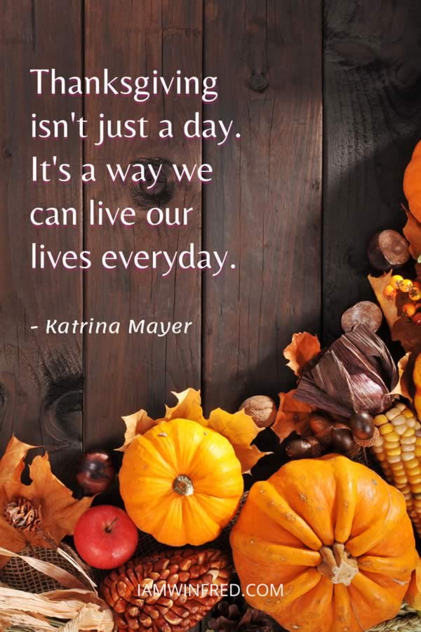 Thanksgiving Isnt Just A Day. Its A Way We Can Live Our Lives Everyday.