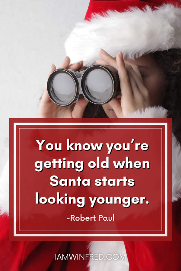 Best Christmas Quotes - Most Inspiring And Festive Holiday Sayings 89 You Know Youre Getting Old When Santa Starts Looking Younger.