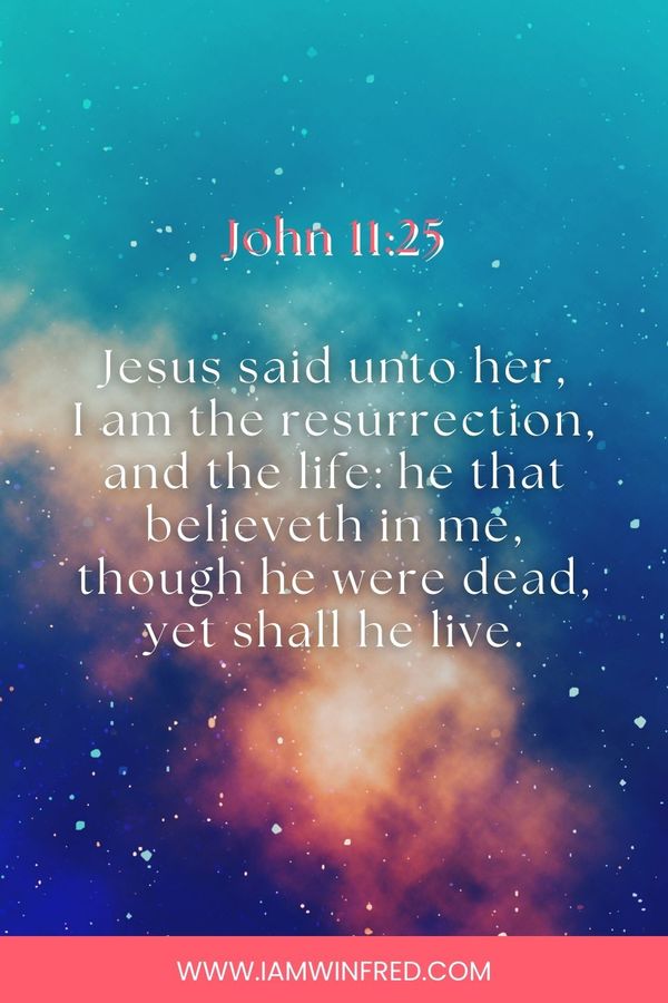 Easter Bible Verses - Jesus Said Unto Her, I Am The Resurrection, And The Life He That Believeth In Me, Though He Were Dead, Yet Shall He Live.
